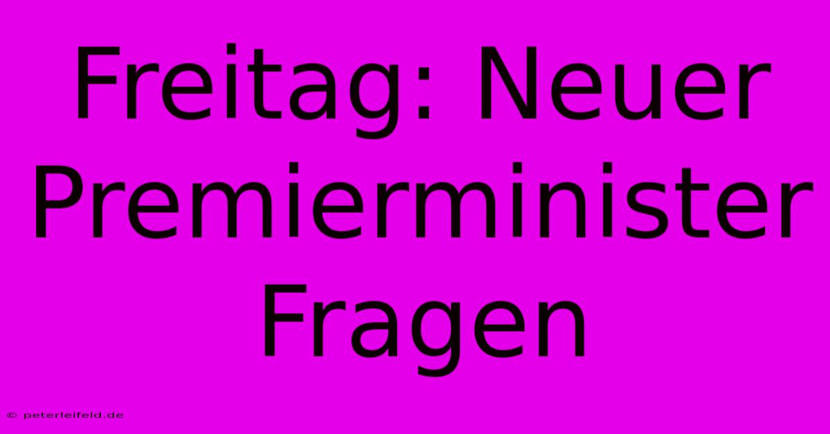 Freitag: Neuer Premierminister Fragen