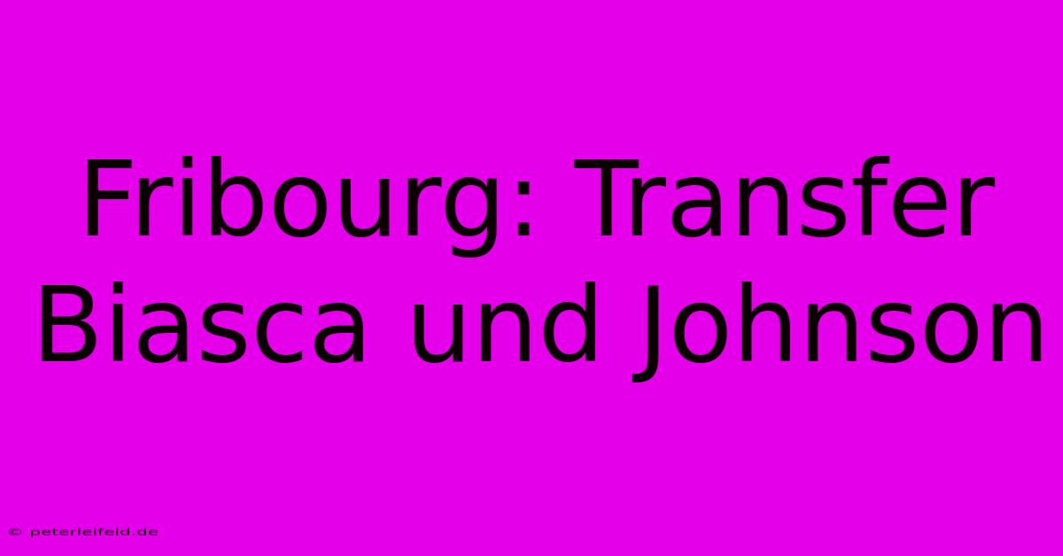 Fribourg: Transfer Biasca Und Johnson