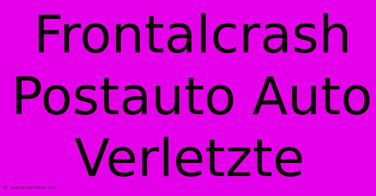 Frontalcrash Postauto Auto Verletzte