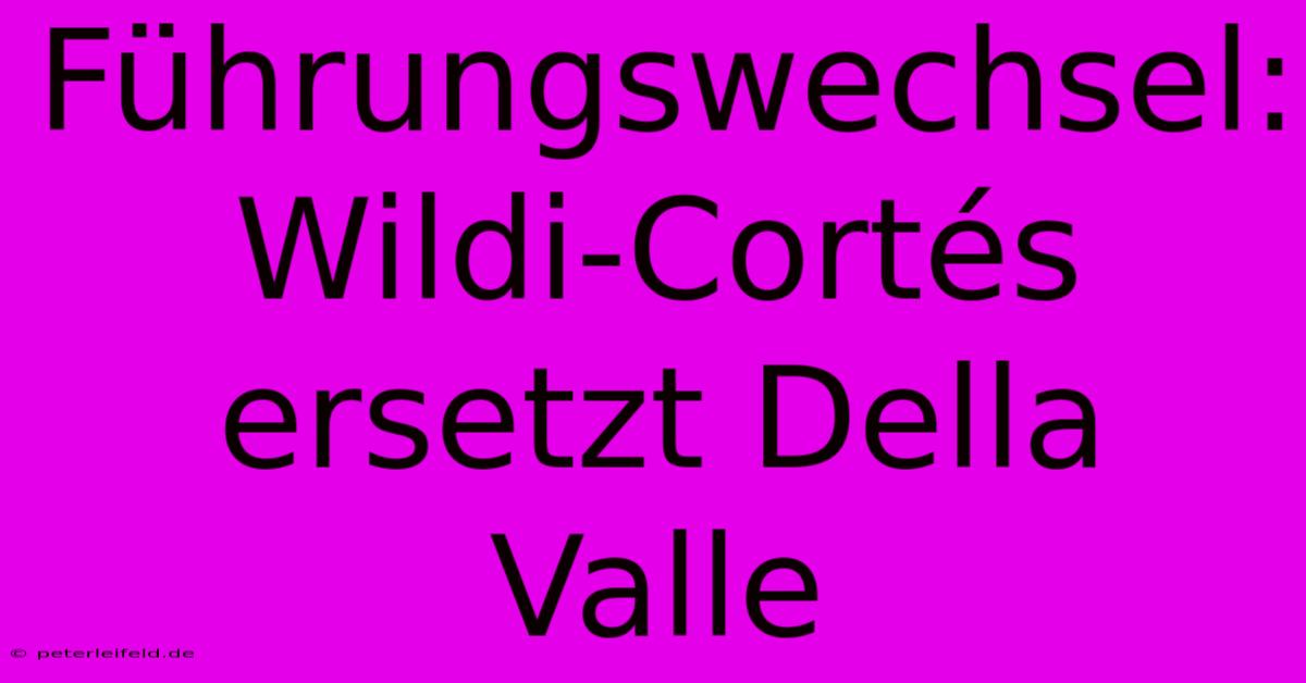 Führungswechsel: Wildi-Cortés Ersetzt Della Valle