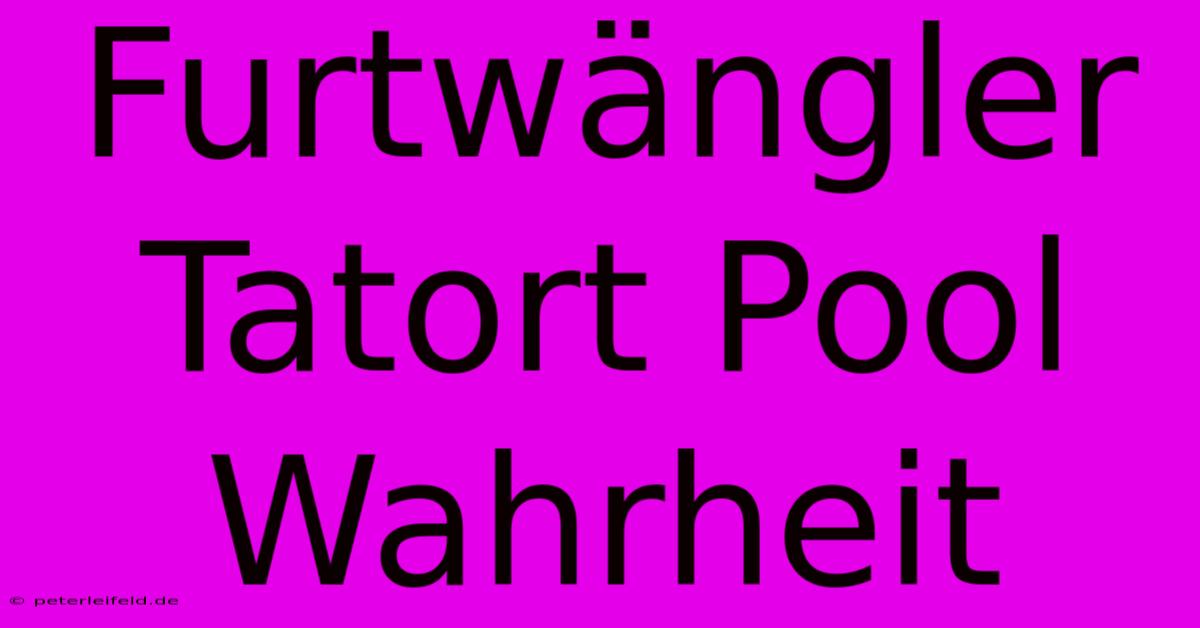 Furtwängler Tatort Pool Wahrheit