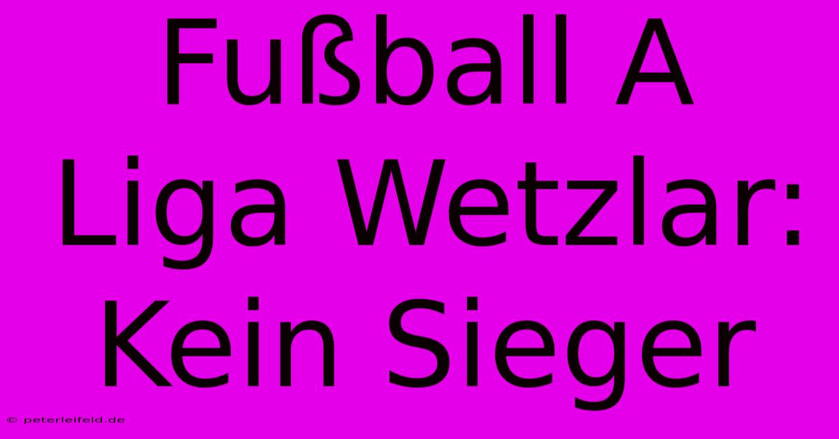 Fußball A Liga Wetzlar: Kein Sieger