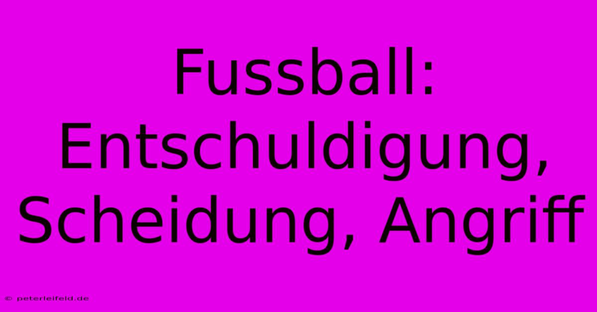 Fussball: Entschuldigung, Scheidung, Angriff