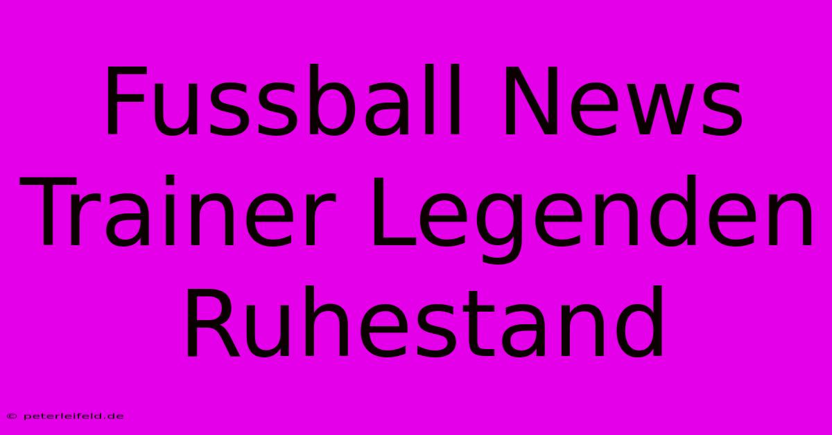 Fussball News Trainer Legenden Ruhestand