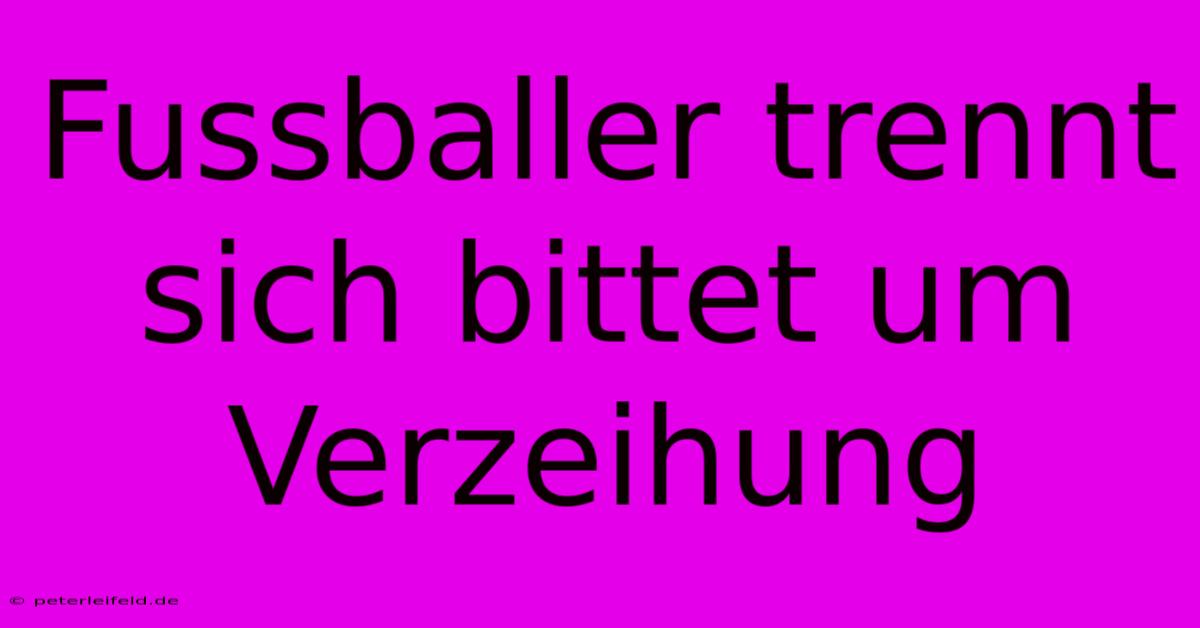 Fussballer Trennt Sich Bittet Um Verzeihung