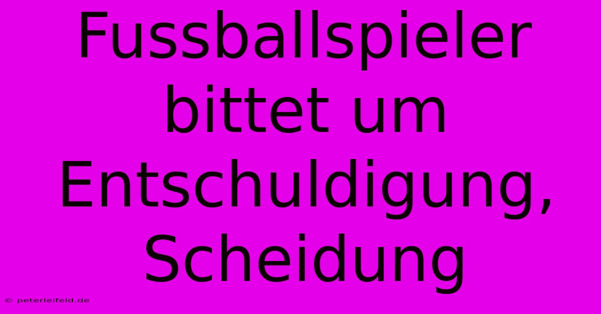 Fussballspieler Bittet Um Entschuldigung, Scheidung