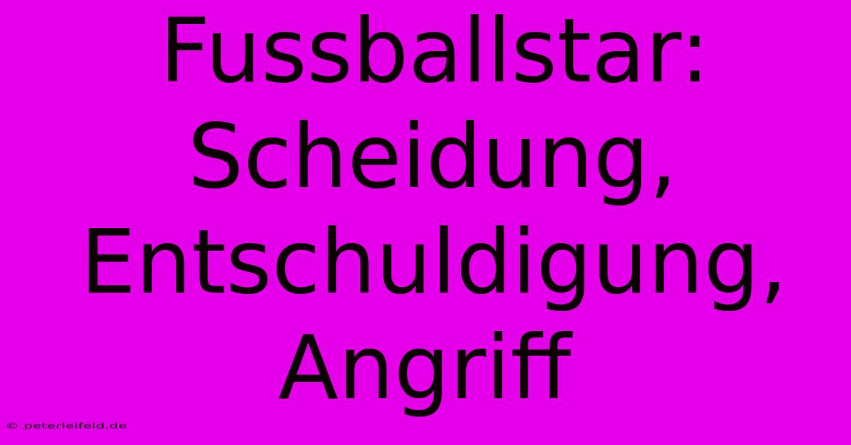 Fussballstar: Scheidung, Entschuldigung, Angriff