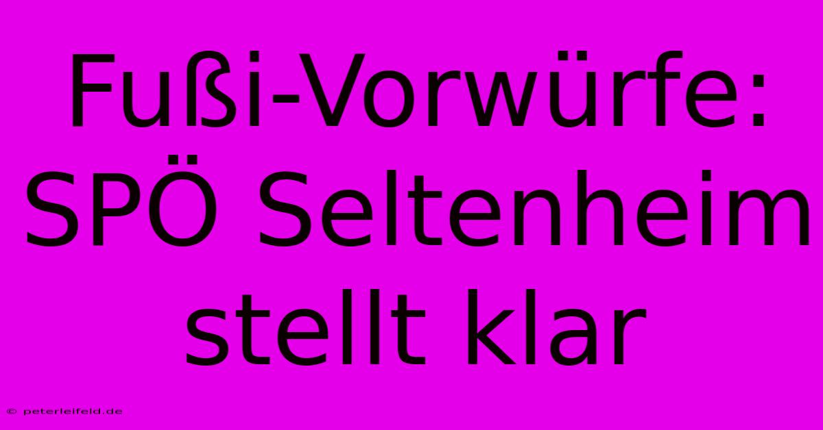 Fußi-Vorwürfe: SPÖ Seltenheim Stellt Klar