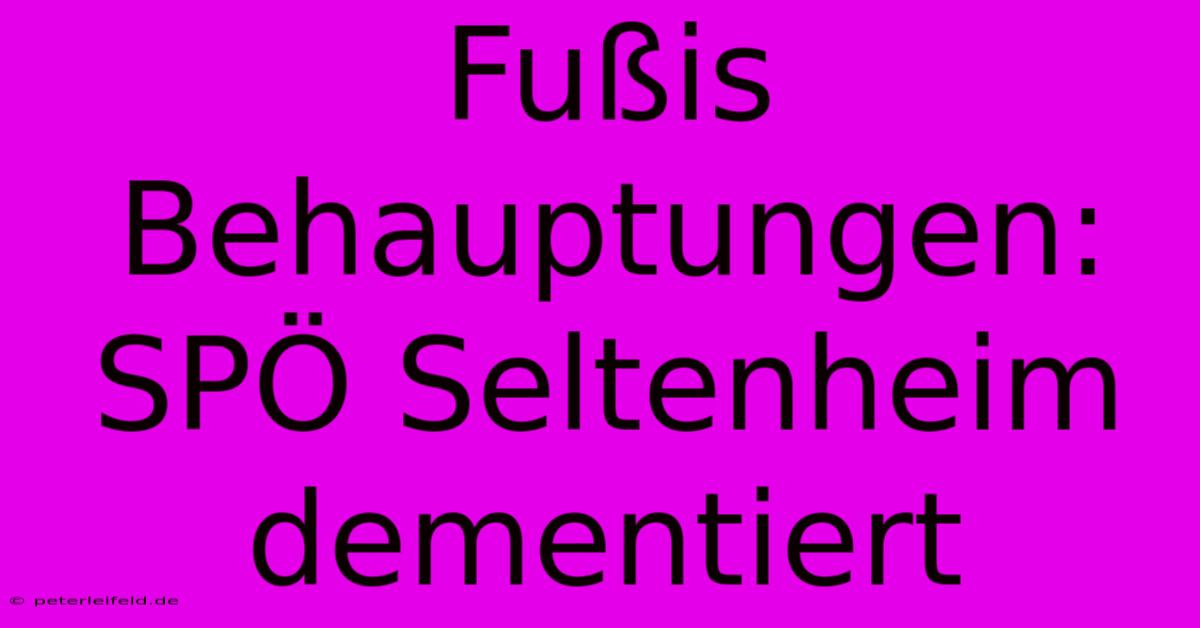 Fußis Behauptungen: SPÖ Seltenheim Dementiert