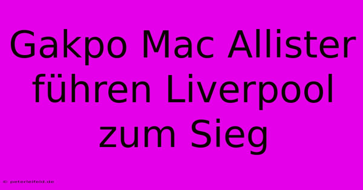 Gakpo Mac Allister Führen Liverpool Zum Sieg