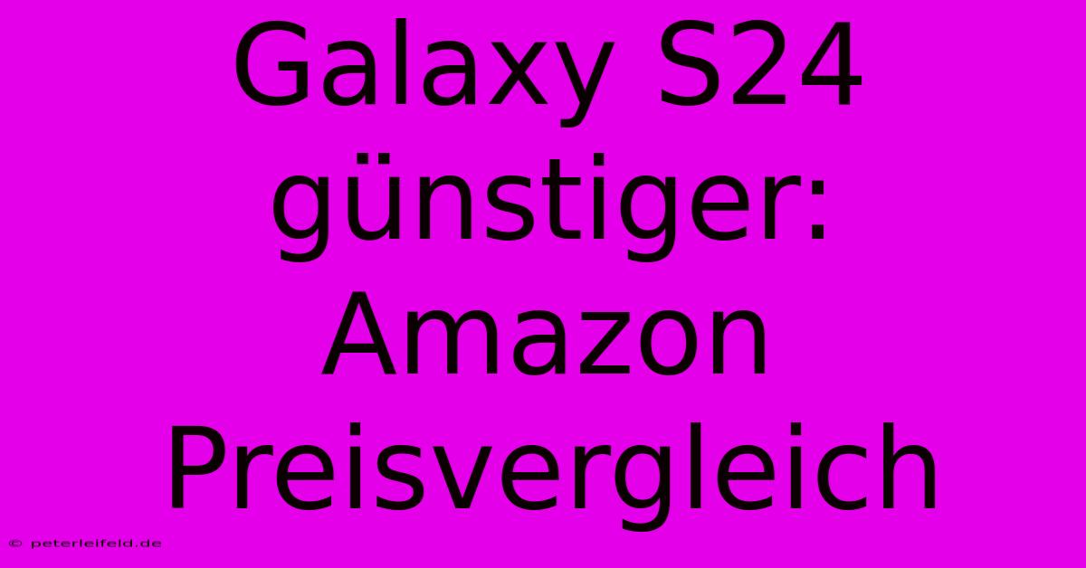 Galaxy S24 Günstiger: Amazon Preisvergleich