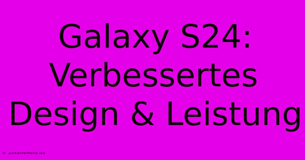 Galaxy S24: Verbessertes Design & Leistung