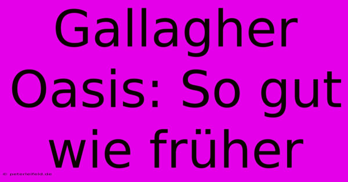 Gallagher Oasis: So Gut Wie Früher