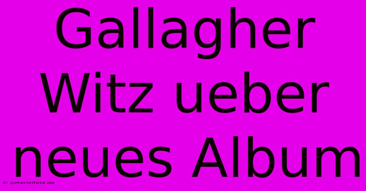 Gallagher Witz Ueber Neues Album