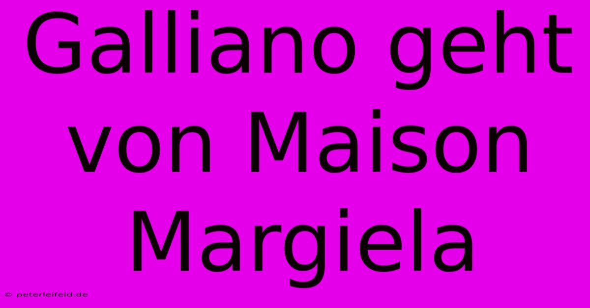 Galliano Geht Von Maison Margiela