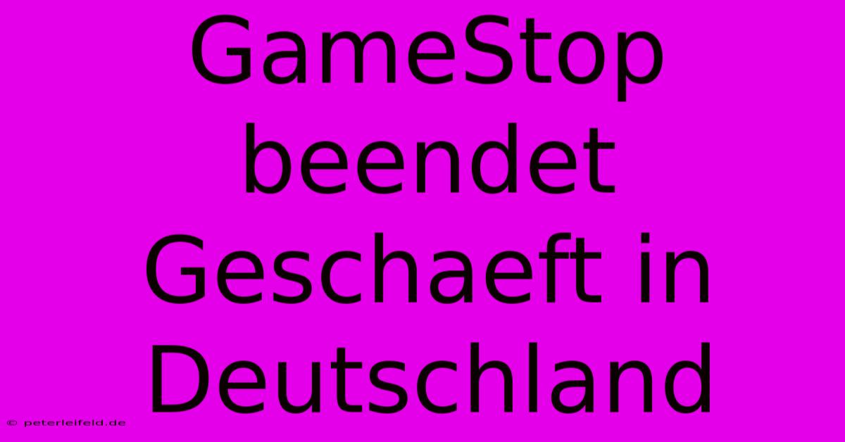 GameStop Beendet Geschaeft In Deutschland