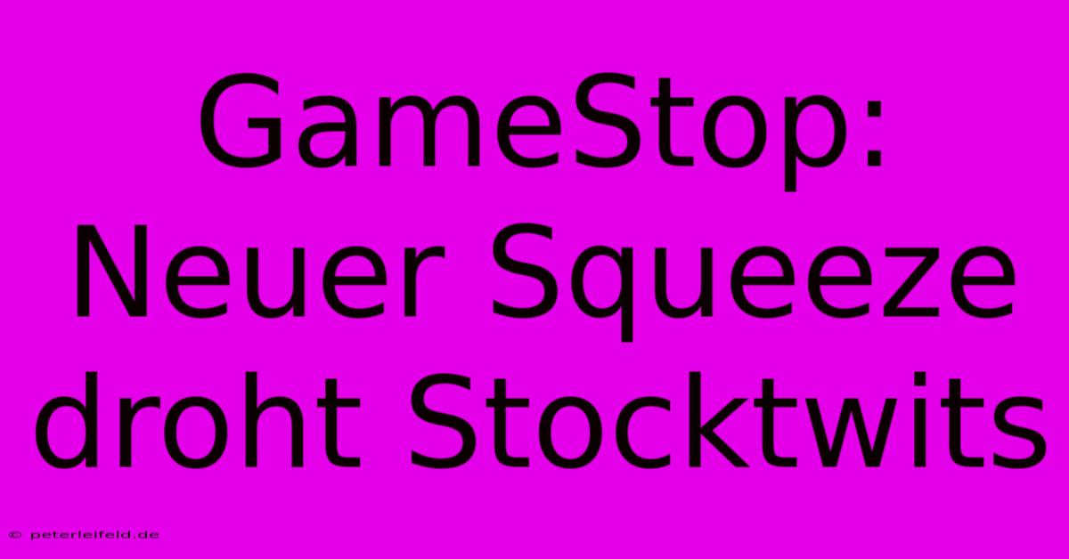 GameStop: Neuer Squeeze Droht Stocktwits