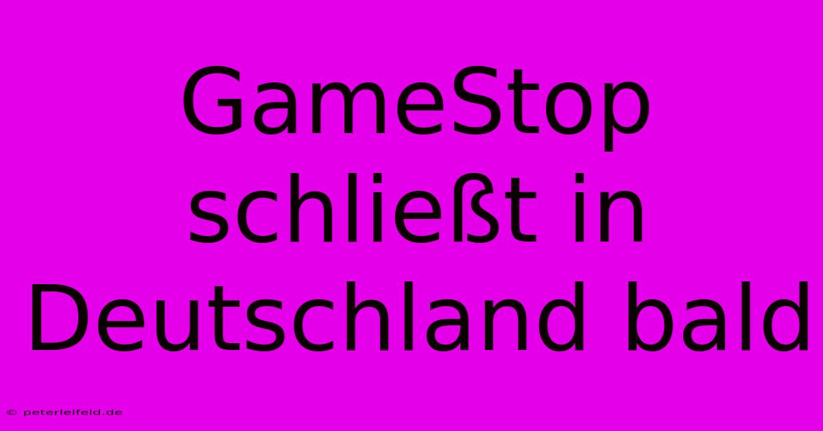 GameStop Schließt In Deutschland Bald