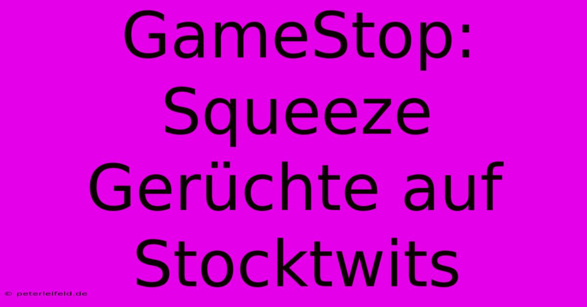 GameStop:  Squeeze Gerüchte Auf Stocktwits