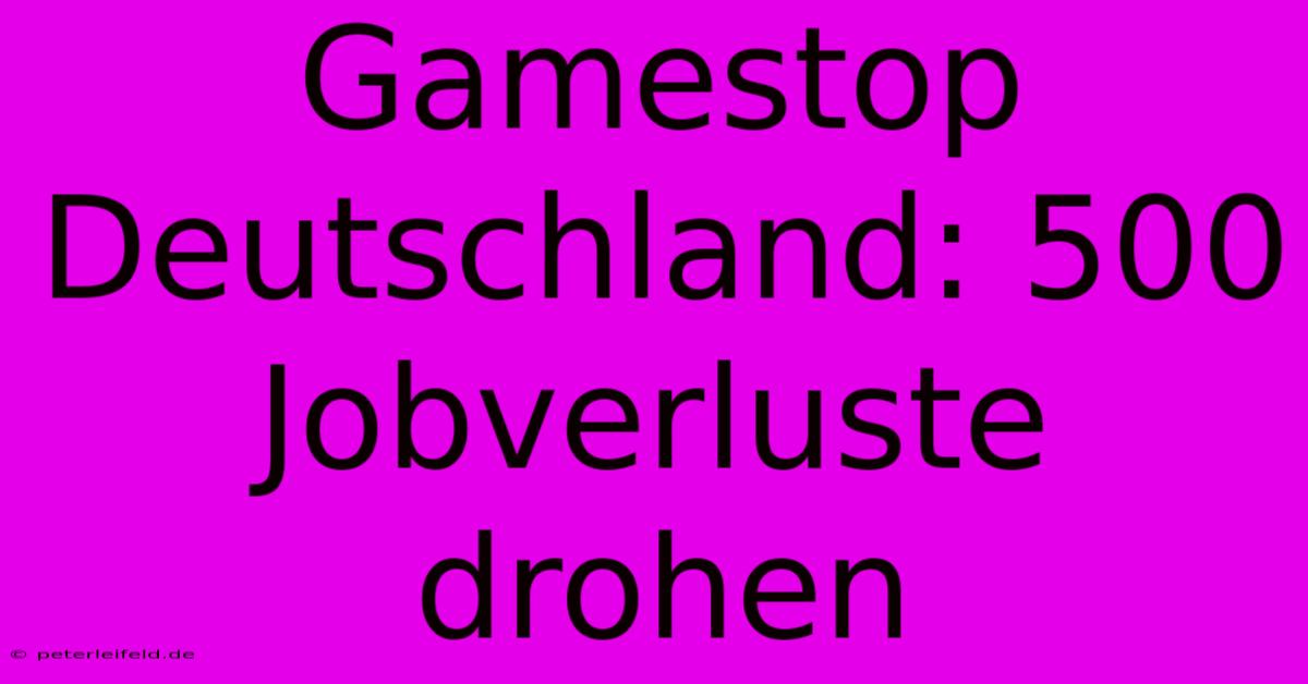 Gamestop Deutschland: 500 Jobverluste Drohen