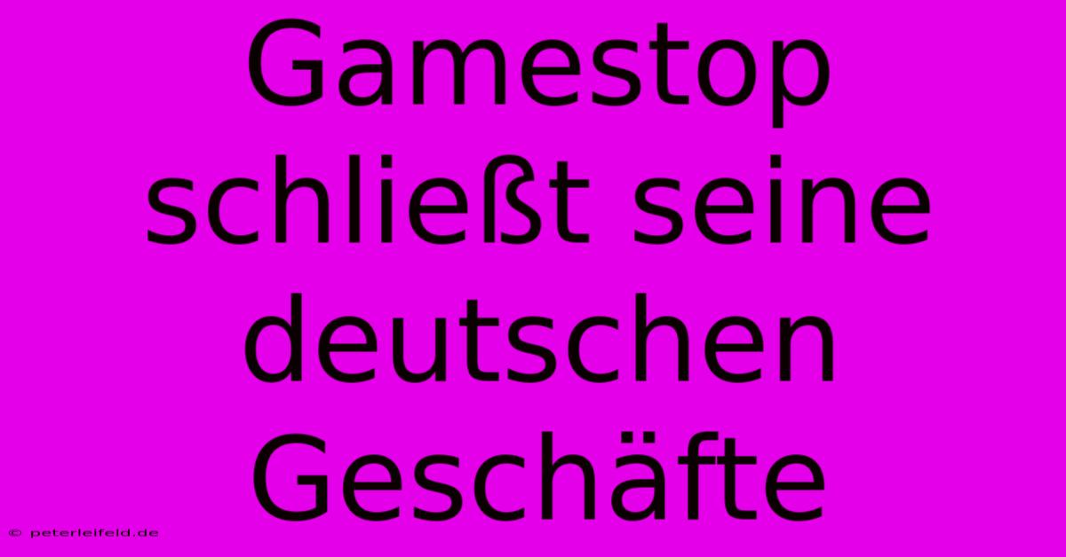 Gamestop Schließt Seine Deutschen Geschäfte