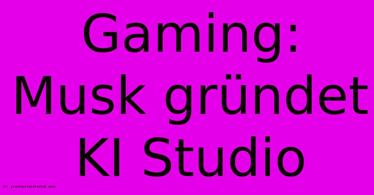 Gaming: Musk Gründet KI Studio