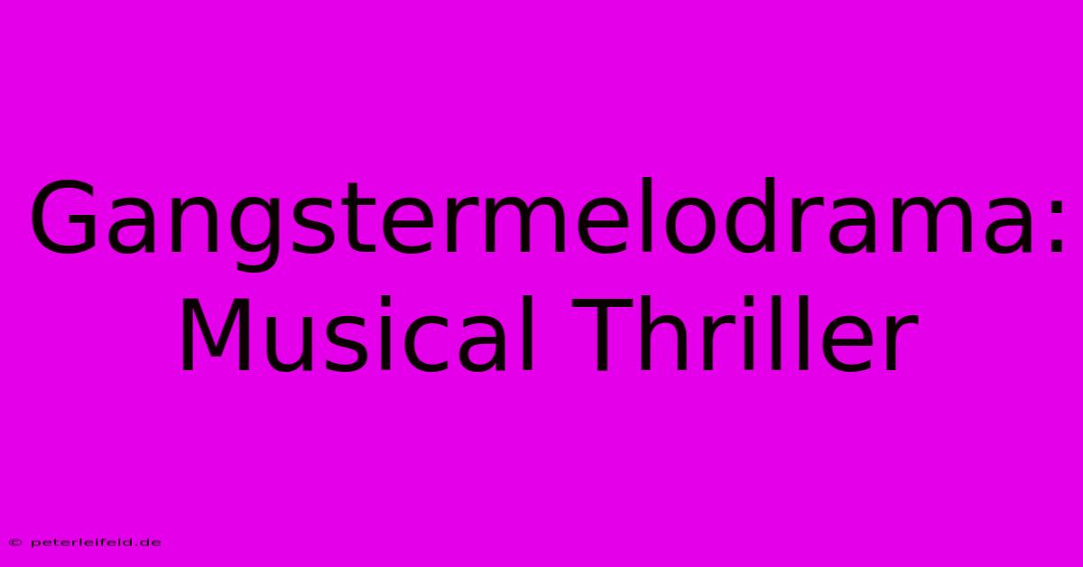 Gangstermelodrama:  Musical Thriller