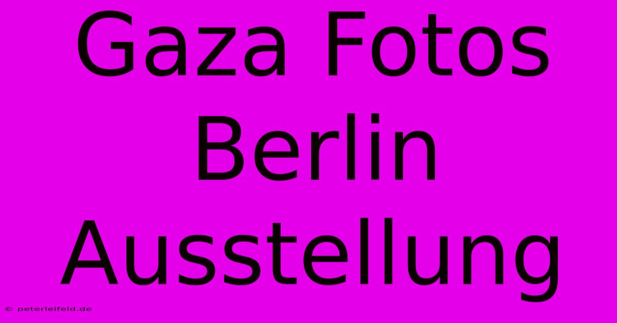 Gaza Fotos Berlin Ausstellung