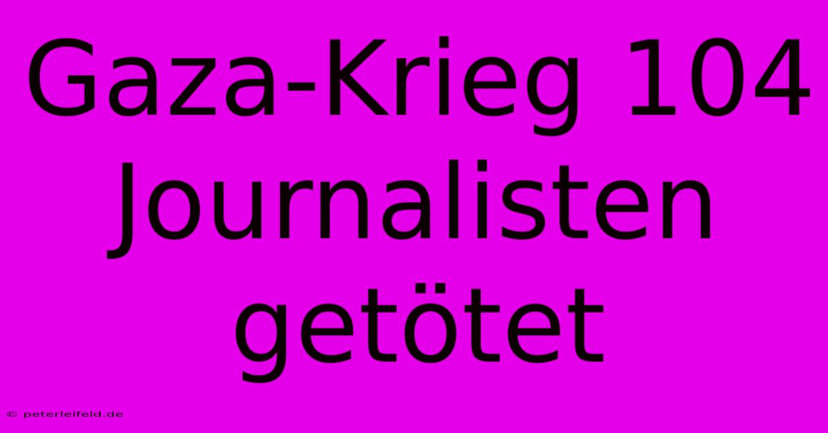 Gaza-Krieg 104 Journalisten Getötet