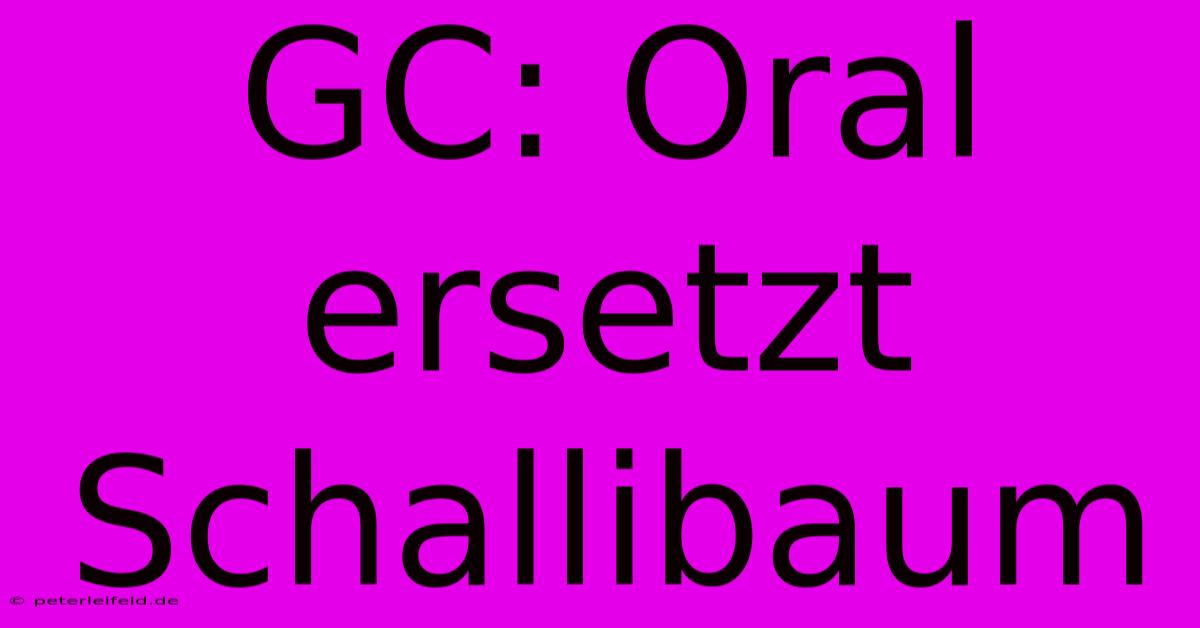 GC: Oral Ersetzt Schallibaum