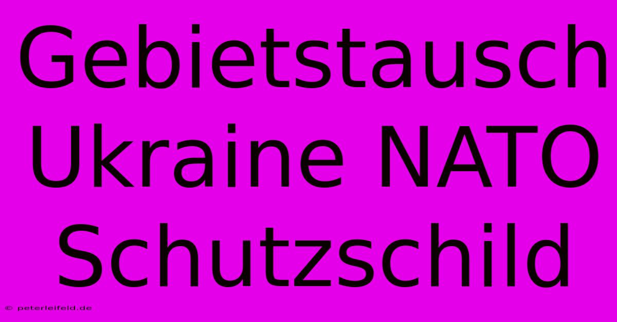 Gebietstausch Ukraine NATO Schutzschild