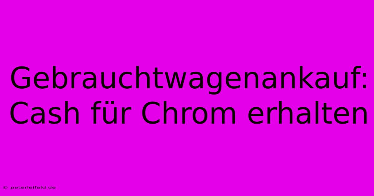 Gebrauchtwagenankauf: Cash Für Chrom Erhalten