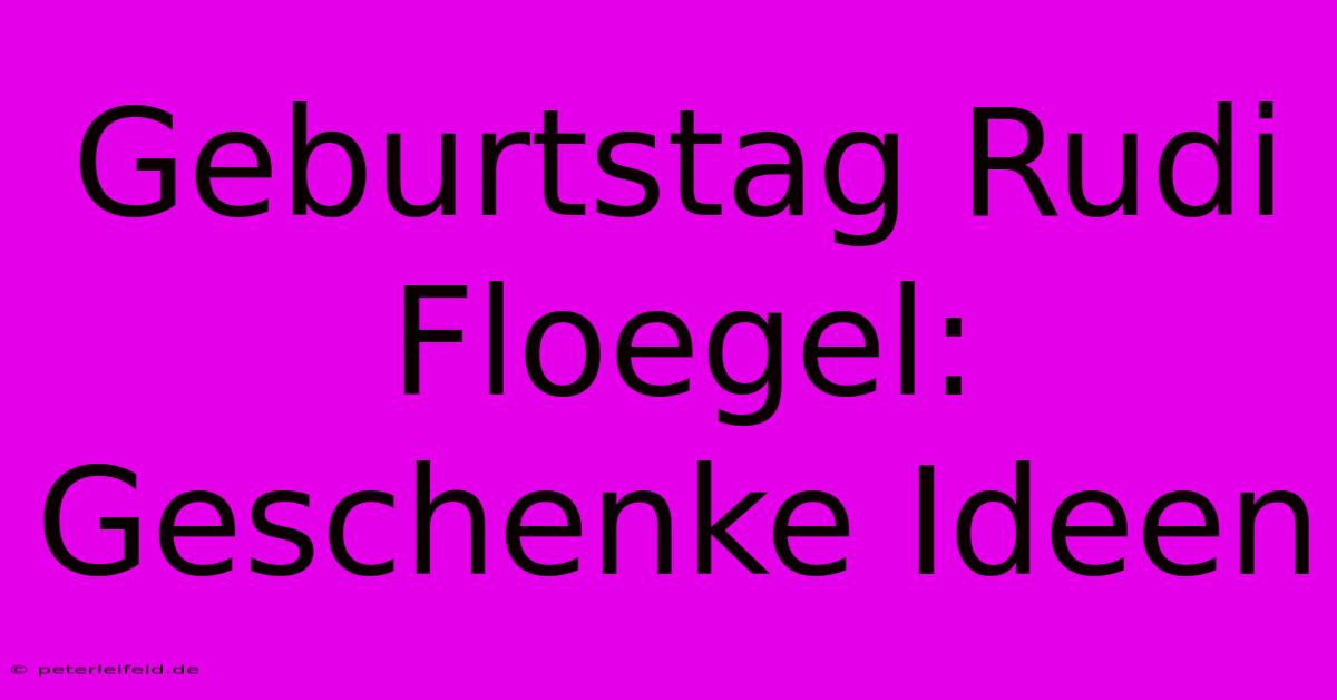 Geburtstag Rudi Floegel:  Geschenke Ideen