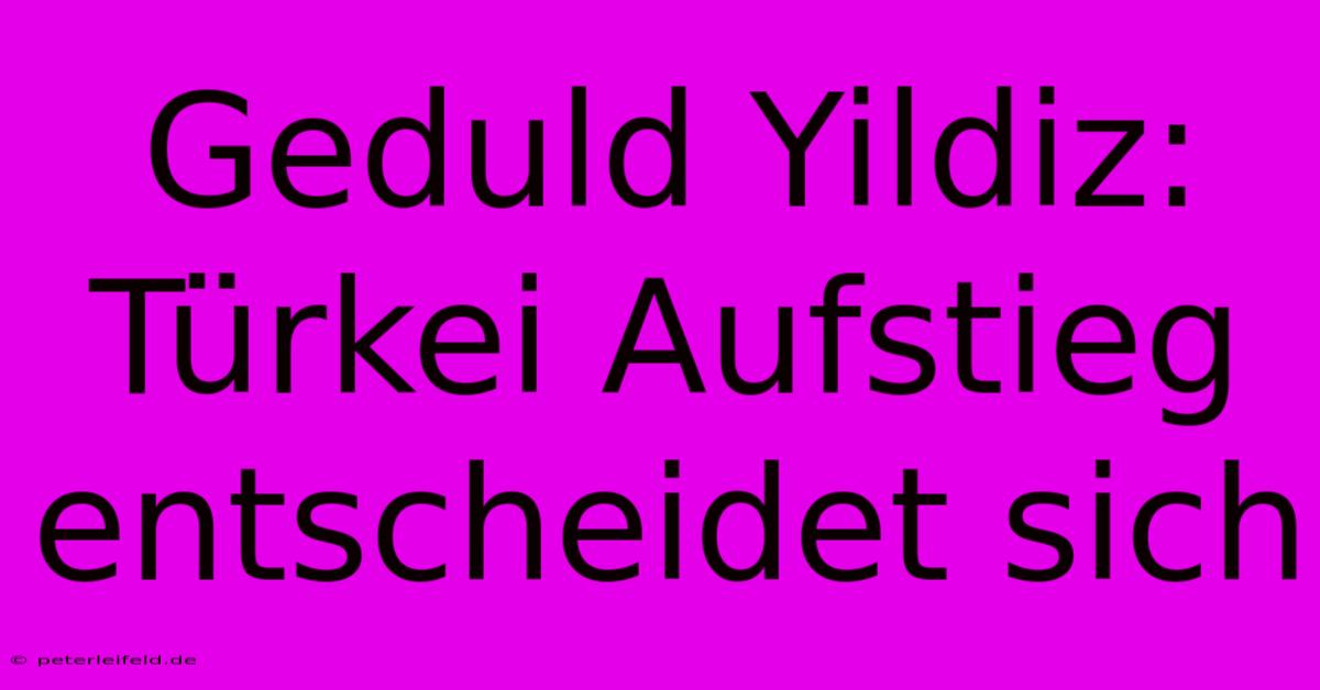 Geduld Yildiz: Türkei Aufstieg Entscheidet Sich