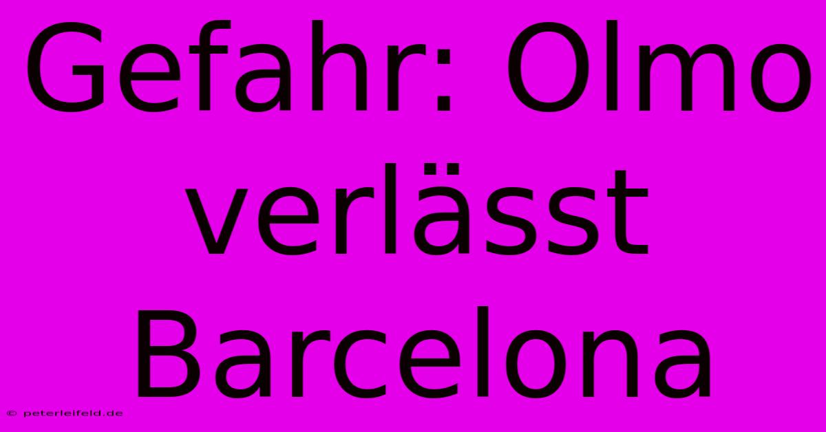 Gefahr: Olmo Verlässt Barcelona