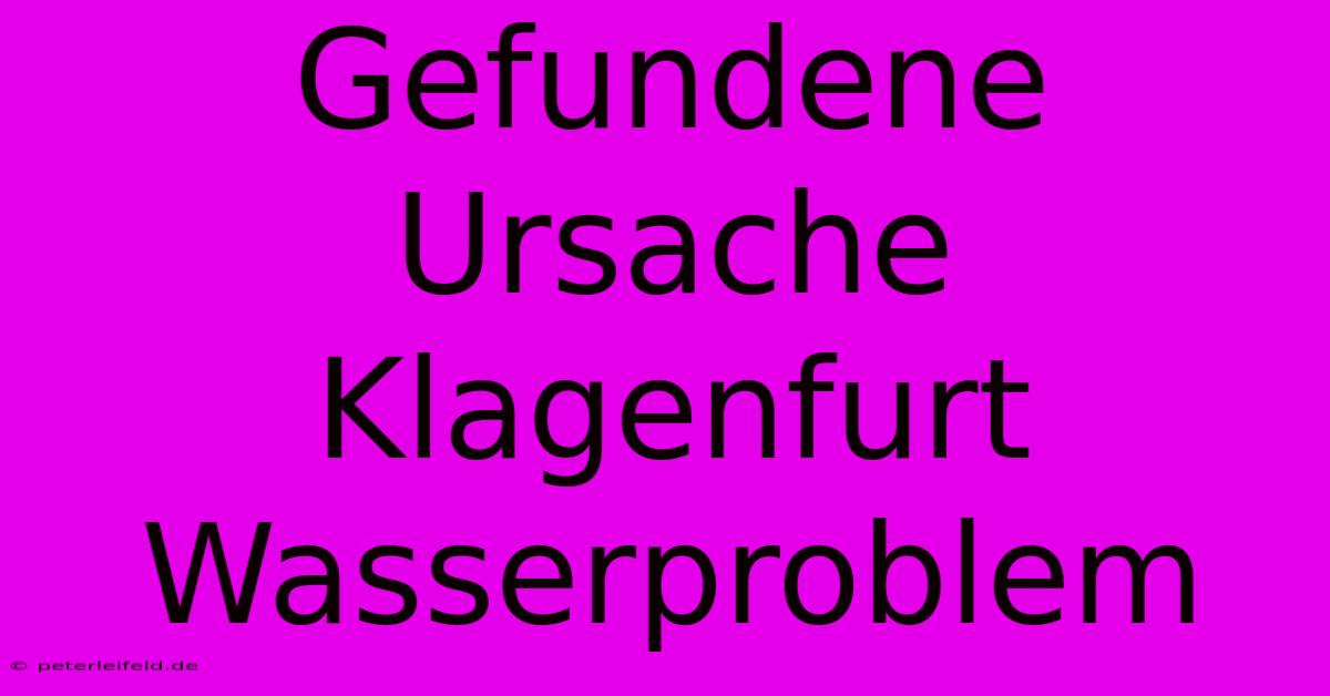 Gefundene Ursache Klagenfurt Wasserproblem