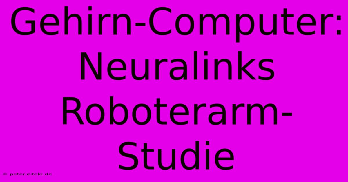 Gehirn-Computer:  Neuralinks Roboterarm-Studie