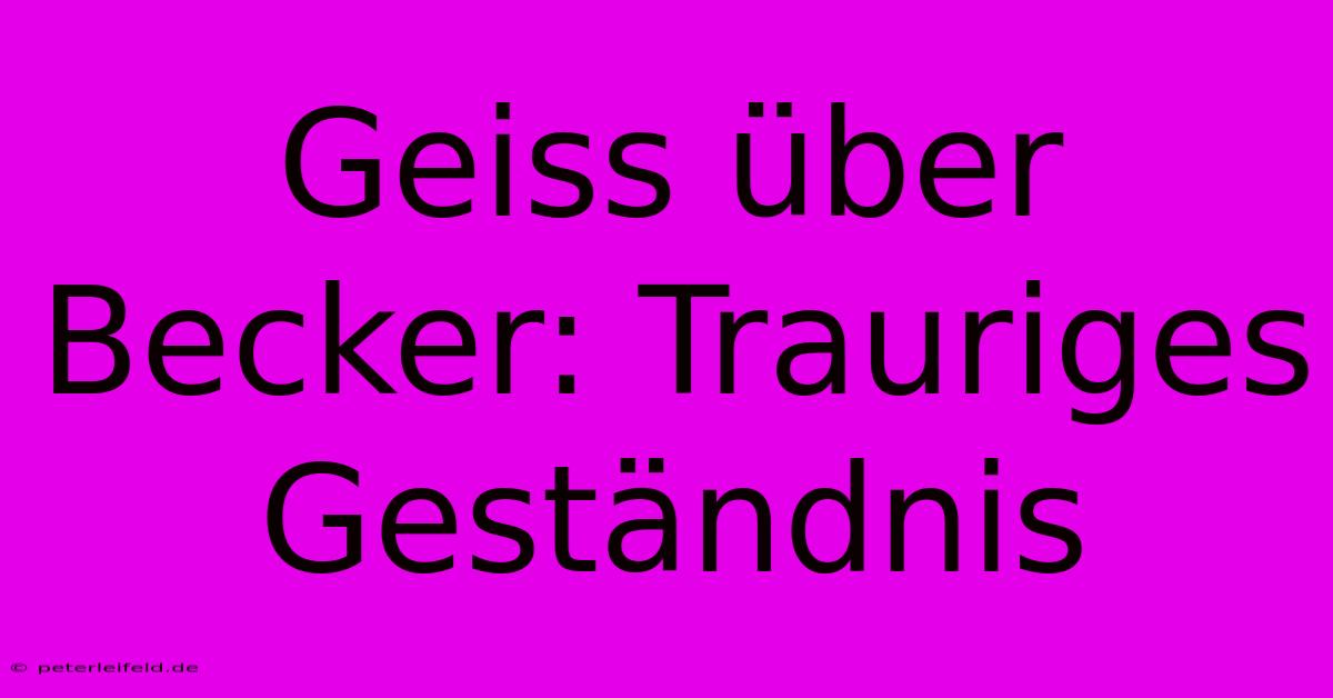 Geiss Über Becker: Trauriges Geständnis