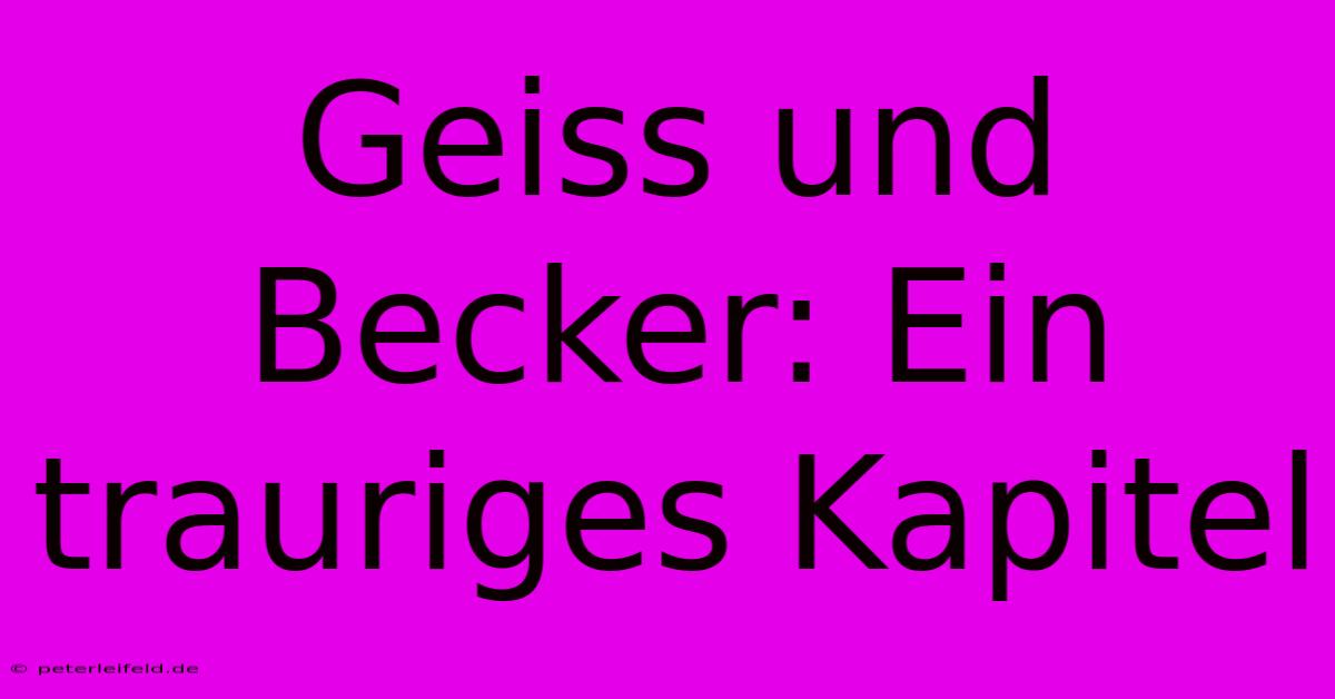 Geiss Und Becker: Ein Trauriges Kapitel