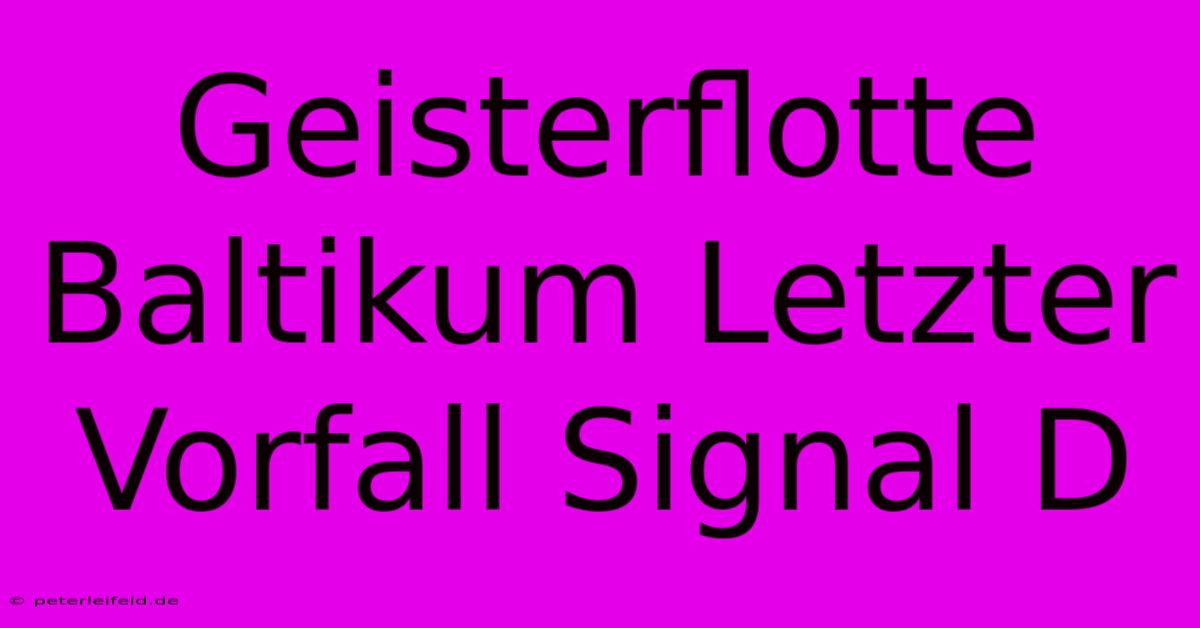 Geisterflotte Baltikum Letzter Vorfall Signal D