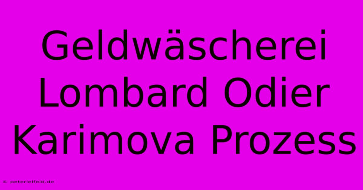 Geldwäscherei Lombard Odier Karimova Prozess