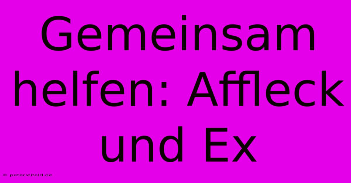 Gemeinsam Helfen: Affleck Und Ex