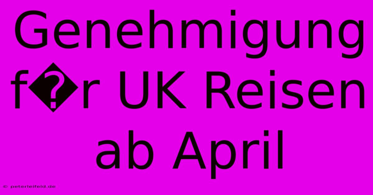 Genehmigung F�r UK Reisen Ab April