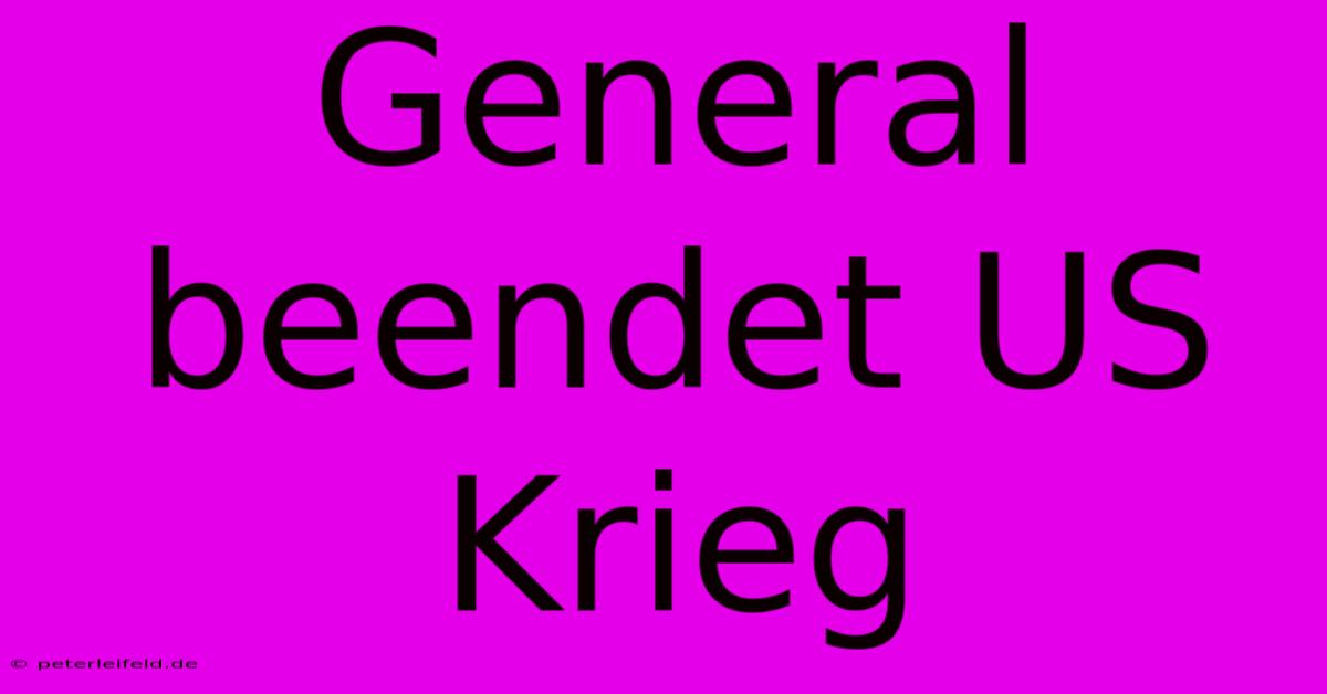 General Beendet US Krieg