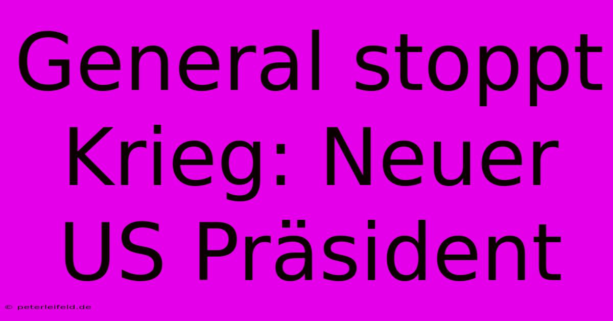 General Stoppt Krieg: Neuer US Präsident