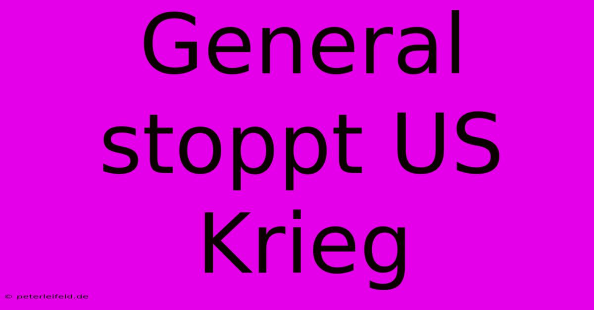 General Stoppt US Krieg