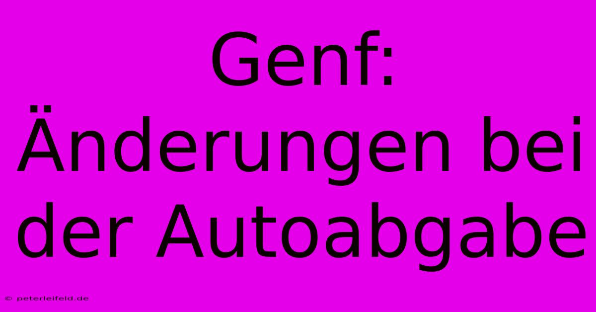 Genf: Änderungen Bei Der Autoabgabe