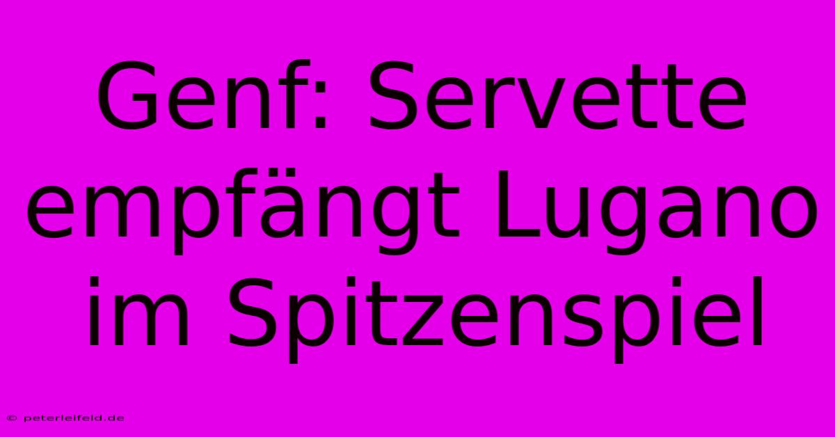 Genf: Servette Empfängt Lugano Im Spitzenspiel