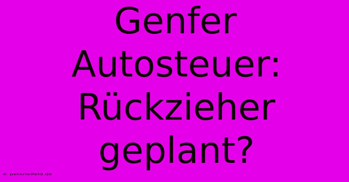 Genfer Autosteuer: Rückzieher Geplant?