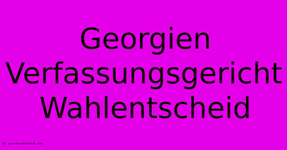 Georgien Verfassungsgericht Wahlentscheid